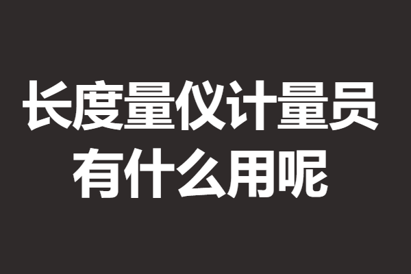如何获得一个三级长度量仪计量员证 有什么用呢